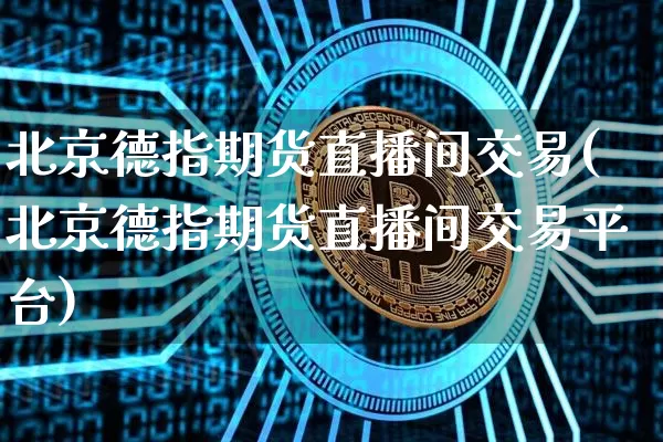 北京德指期货直播间交易(北京德指期货直播间交易平台)_https://www.dcjwmf.com_中金所_第1张
