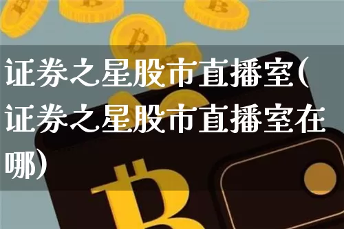 证券之星股市直播室(证券之星股市直播室在哪)_https://www.dcjwmf.com_上期所_第1张