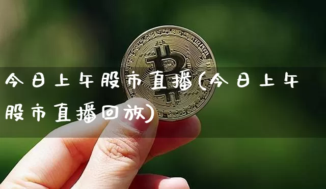 今日上午股市直播(今日上午股市直播回放)_https://www.dcjwmf.com_郑商所_第1张