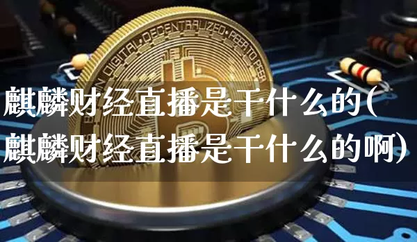 麒麟财经直播是干什么的(麒麟财经直播是干什么的啊)_https://www.dcjwmf.com_郑商所_第1张