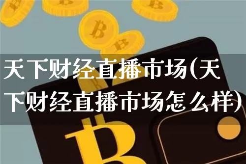 天下财经直播市场(天下财经直播市场怎么样)_https://www.dcjwmf.com_广期所_第1张