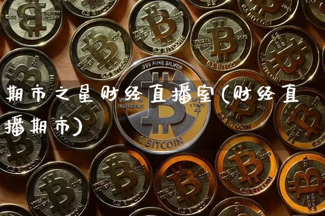 期市之星财经直播室(财经直播期市)_https://www.dcjwmf.com_中金所_第1张