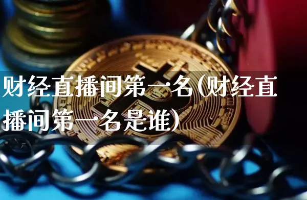 财经直播间第一名(财经直播间第一名是谁)_https://www.dcjwmf.com_中金所_第1张