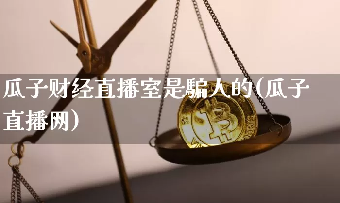 瓜子财经直播室是騙人的(瓜子直播网)_https://www.dcjwmf.com_郑商所_第1张