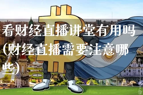 看财经直播讲堂有用吗(财经直播需要注意哪些)_https://www.dcjwmf.com_大商所_第1张