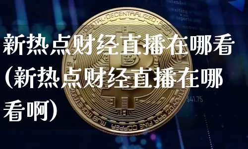 新热点财经直播在哪看(新热点财经直播在哪看啊)_https://www.dcjwmf.com_郑商所_第1张