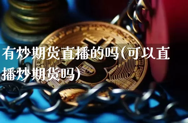 有炒期货直播的吗(可以直播炒期货吗)_https://www.dcjwmf.com_中金所_第1张
