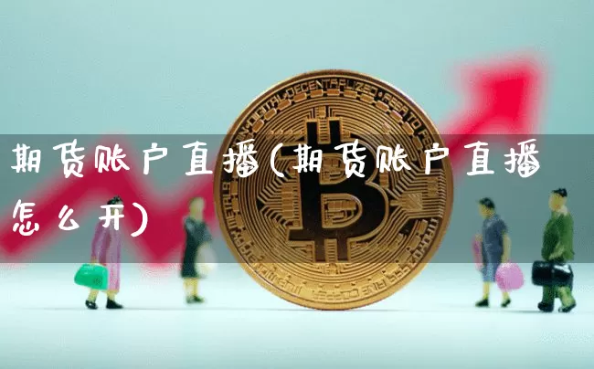 期货账户直播(期货账户直播怎么开)_https://www.dcjwmf.com_广期所_第1张