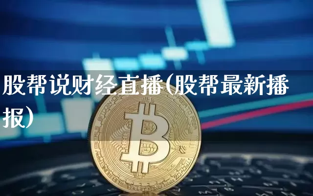 股帮说财经直播(股帮最新播报)_https://www.dcjwmf.com_上期所_第1张