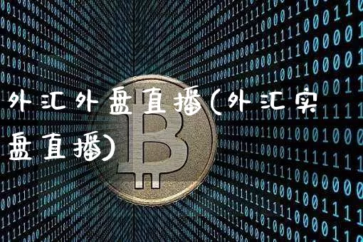 外汇外盘直播(外汇实盘直播)_https://www.dcjwmf.com_广期所_第1张