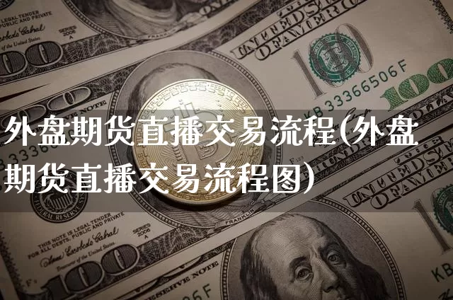 外盘期货直播交易流程(外盘期货直播交易流程图)_https://www.dcjwmf.com_郑商所_第1张