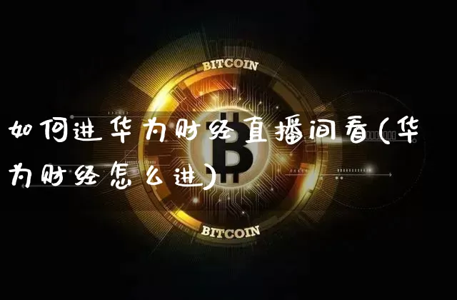 如何进华为财经直播间看(华为财经怎么进)_https://www.dcjwmf.com_中金所_第1张