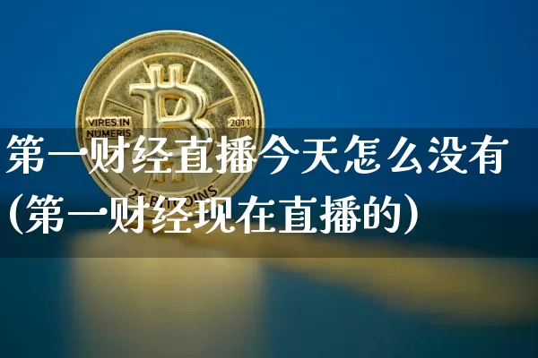 第一财经直播今天怎么没有(第一财经现在直播的)_https://www.dcjwmf.com_上期所_第1张