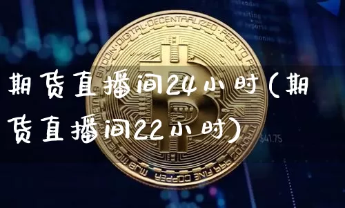 期货直播间24小时(期货直播间22小时)_https://www.dcjwmf.com_上期所_第1张