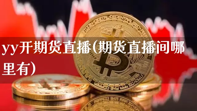 yy开期货直播(期货直播间哪里有)_https://www.dcjwmf.com_中金所_第1张