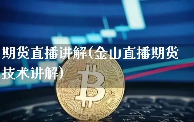 期货直播讲解(金山直播期货技术讲解)_https://www.dcjwmf.com_大商所_第1张