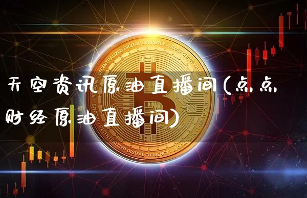 天空资讯原油直播间(点点财经原油直播间)_https://www.dcjwmf.com_广期所_第1张