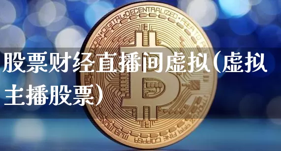 股票财经直播间虚拟(虚拟主播股票)_https://www.dcjwmf.com_郑商所_第1张