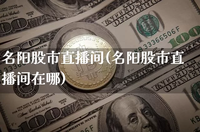 名阳股市直播间(名阳股市直播间在哪)_https://www.dcjwmf.com_中金所_第1张