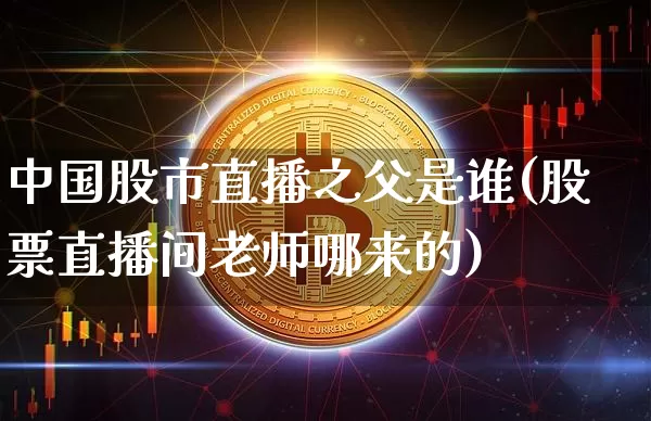 中国股市直播之父是谁(股票直播间老师哪来的)_https://www.dcjwmf.com_中金所_第1张