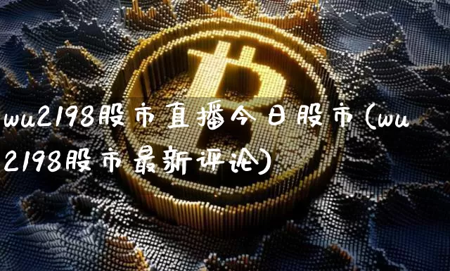 wu2198股市直播今日股市(wu2198股市最新评论)_https://www.dcjwmf.com_广期所_第1张