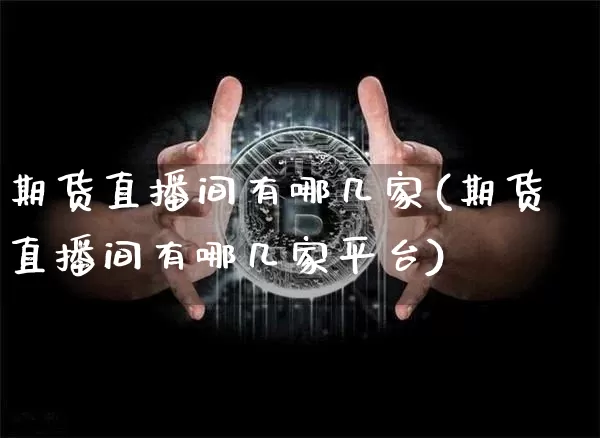 期货直播间有哪几家(期货直播间有哪几家平台)_https://www.dcjwmf.com_中金所_第1张