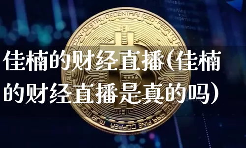 佳楠的财经直播(佳楠的财经直播是真的吗)_https://www.dcjwmf.com_上期所_第1张
