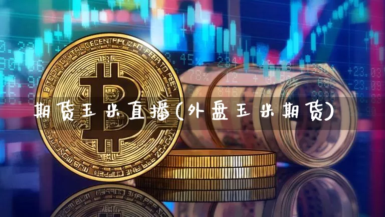 期货玉米直播(外盘玉米期货)_https://www.dcjwmf.com_上期所_第1张