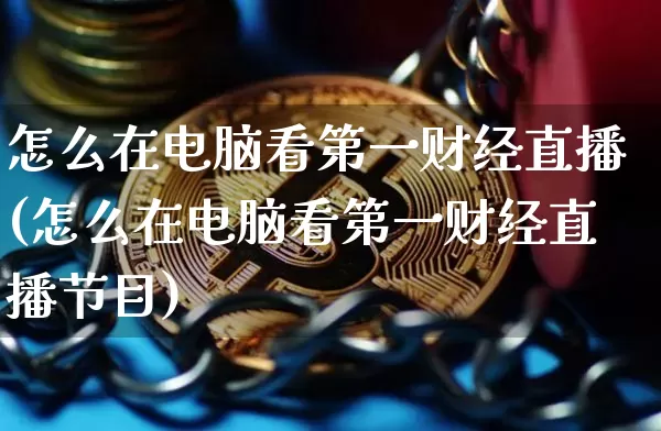 怎么在电脑看第一财经直播(怎么在电脑看第一财经直播节目)_https://www.dcjwmf.com_郑商所_第1张