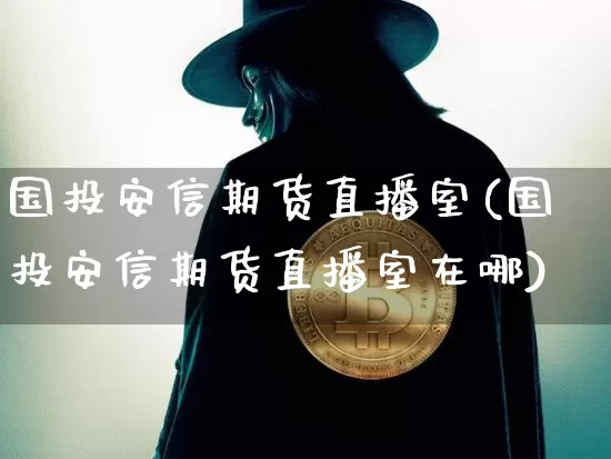 国投安信期货直播室(国投安信期货直播室在哪)_https://www.dcjwmf.com_中金所_第1张