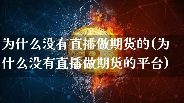 为什么没有直播做期货的(为什么没有直播做期货的平台)_https://www.dcjwmf.com_上期能源_第1张