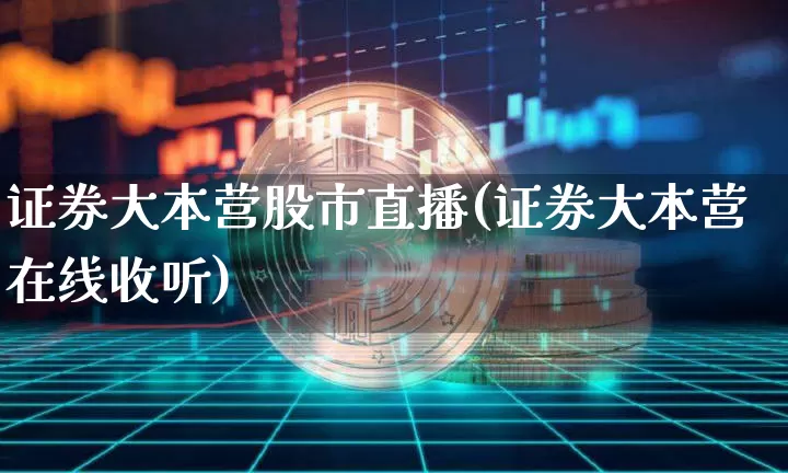 证券大本营股市直播(证券大本营在线收听)_https://www.dcjwmf.com_大商所_第1张
