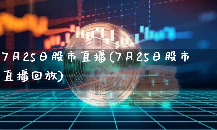 7月25日股市直播(7月25日股市直播回放)_https://www.dcjwmf.com_上期所_第1张