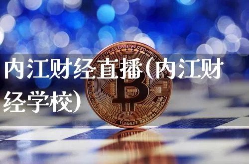 内江财经直播(内江财经学校)_https://www.dcjwmf.com_上期所_第1张