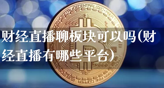 财经直播聊板块可以吗(财经直播有哪些平台)_https://www.dcjwmf.com_上期所_第1张