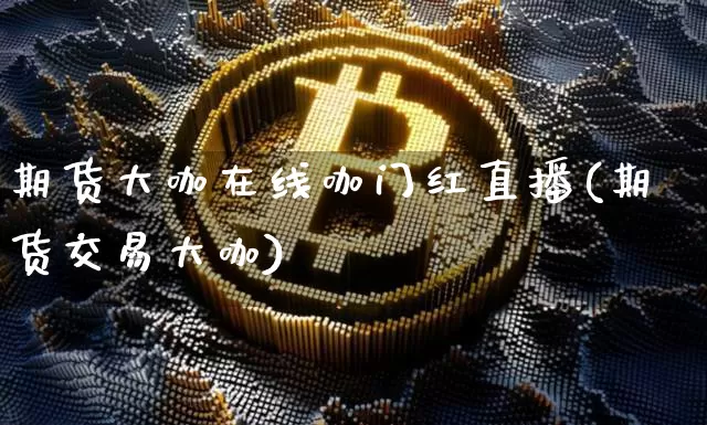 期货大咖在线咖门红直播(期货交易大咖)_https://www.dcjwmf.com_广期所_第1张