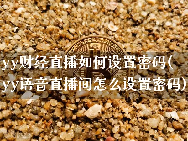 yy财经直播如何设置密码(yy语音直播间怎么设置密码)_https://www.dcjwmf.com_上期所_第1张