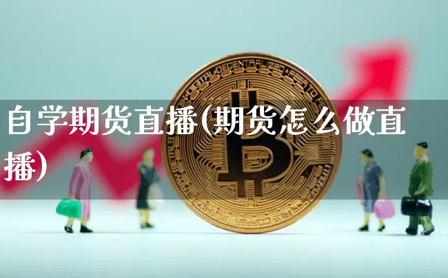 自学期货直播(期货怎么做直播)_https://www.dcjwmf.com_上期所_第1张