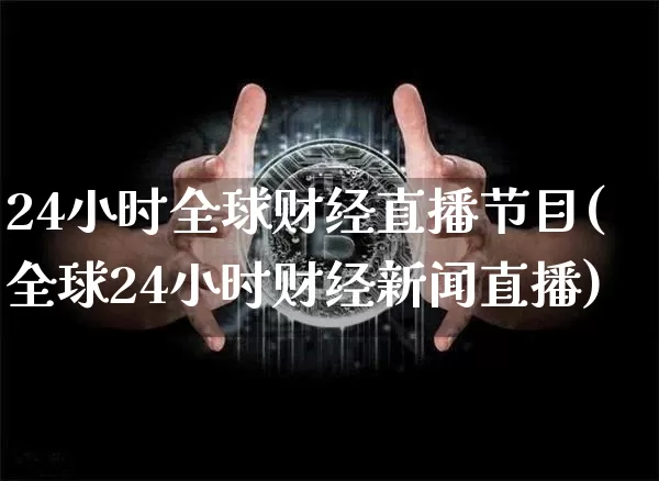 24小时全球财经直播节目(全球24小时财经新闻直播)_https://www.dcjwmf.com_上期所_第1张
