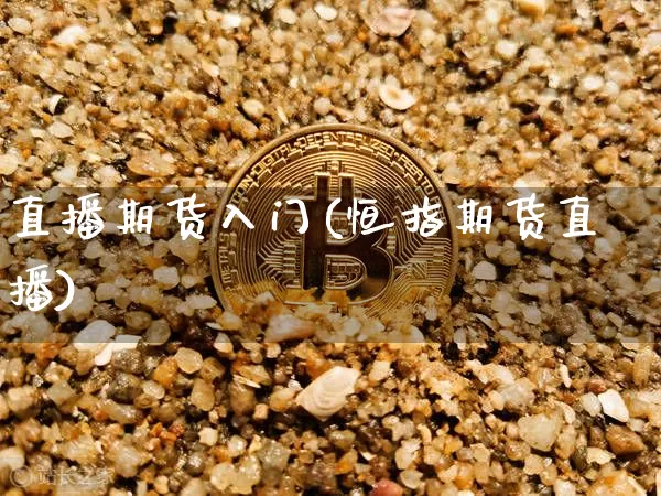 直播期货入门(恒指期货直播)_https://www.dcjwmf.com_上期能源_第1张