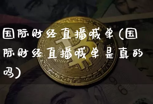 国际财经直播喊单(国际财经直播喊单是真的吗)_https://www.dcjwmf.com_中金所_第1张