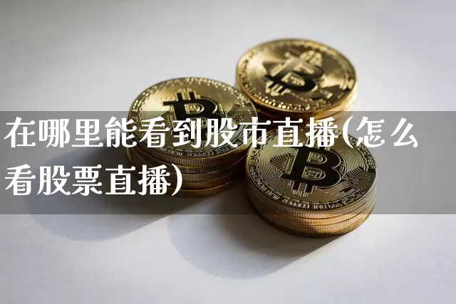 在哪里能看到股市直播(怎么看股票直播)_https://www.dcjwmf.com_上期所_第1张