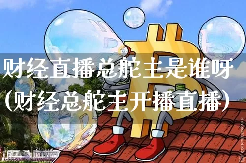 财经直播总舵主是谁呀(财经总舵主开播直播)_https://www.dcjwmf.com_广期所_第1张