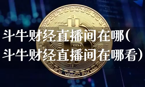 斗牛财经直播间在哪(斗牛财经直播间在哪看)_https://www.dcjwmf.com_广期所_第1张