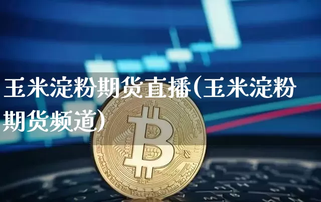 玉米淀粉期货直播(玉米淀粉期货频道)_https://www.dcjwmf.com_大商所_第1张