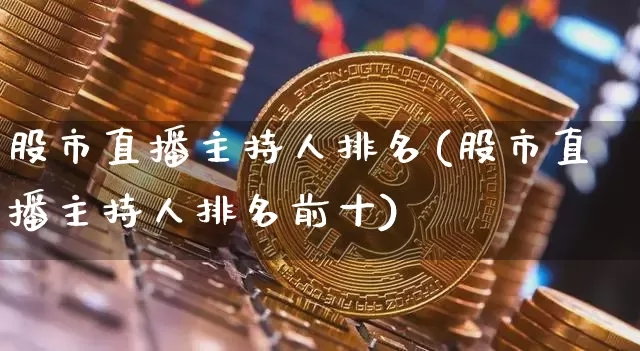 股市直播主持人排名(股市直播主持人排名前十)_https://www.dcjwmf.com_郑商所_第1张