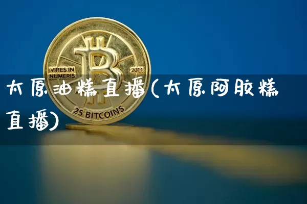 太原油糕直播(太原阿胶糕直播)_https://www.dcjwmf.com_上期所_第1张