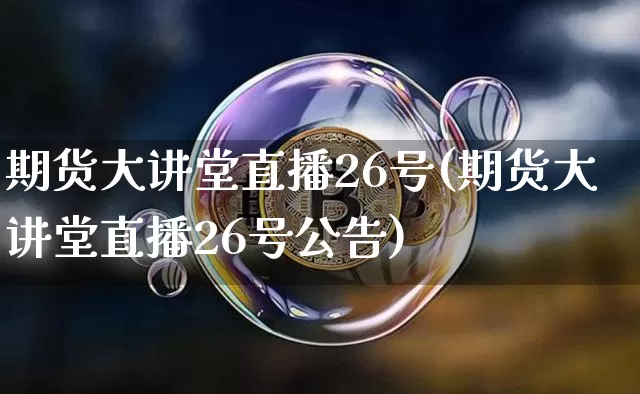 期货大讲堂直播26号(期货大讲堂直播26号公告)_https://www.dcjwmf.com_中金所_第1张