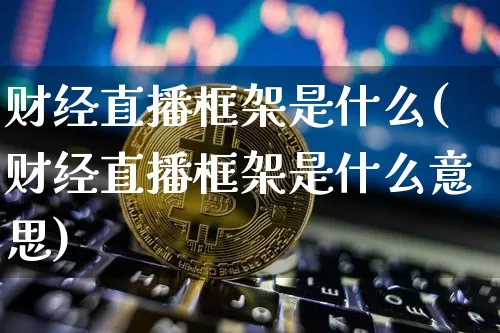 财经直播框架是什么(财经直播框架是什么意思)_https://www.dcjwmf.com_广期所_第1张