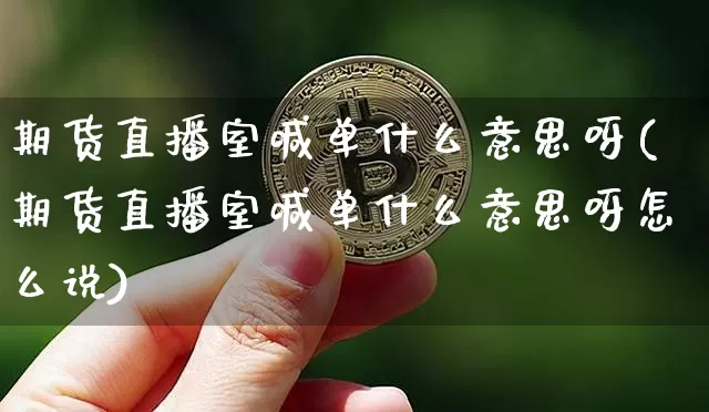 期货直播室喊单什么意思呀(期货直播室喊单什么意思呀怎么说)_https://www.dcjwmf.com_郑商所_第1张